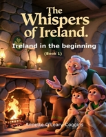 The Whispers of Ireland: Ireland in the Beginning. Ancient Ireland: From Ice to Inhabitants (The Whispers of Ireland (book 1)) B0H8J1NBQT Book Cover