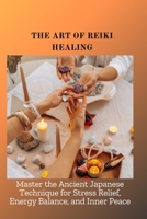 THE ART OF REIKI HEALING: Master the Ancient Japanese Technique for Stress Relief, Energy Balance, and Inner Peace B0F7FCF8Y8 Book Cover