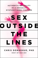 Sex Outside the Lines: Authentic Sexuality in a Sexually Dysfunctional Culture 1637745869 Book Cover