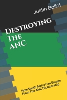 Destroying The ANC: How South Africa Can Escape From The ANC Dictatorship B089CN7W9C Book Cover