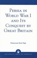 Persia in World War I and Its Conquest by Great Britain 0761826785 Book Cover