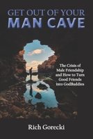 Get Out of Your Man Cave: The Crisis of Male Friendship and How to Turn Good Friends into GodBuddies B09CR3ZBH7 Book Cover