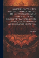 Essai Sur Le Mythe Des Ribhavas, Premier Vestige De L'apoth�ose Dans Le V�da, Avec Le Texte Sanscrit Et La Traduction Fran�aise Des Hymnes Adress�s � Ces Divinit�s... 1022578200 Book Cover