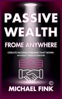 Passive Wealth From Anywhere: Create Income Streams That Work Without Your Attention B0DST6DCPX Book Cover