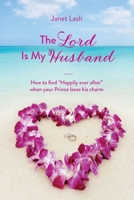 The Lord Is My Husband: How to find Happily ever after when your Prince loses his charm 1637697562 Book Cover