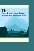 The Early Riser's Handbook: Mastering Your Mornings for Success B0CKZQ667Z Book Cover
