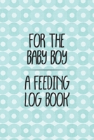 For the Baby Boy a Feeding Log Book: Logbook for Tracking Breastfeeding Information, Poop or Pee, Sleep Times and More for Your Newborn 1686880308 Book Cover