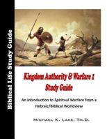 Kingdom Authority and Warfare 1 Study Guide: An Introduction to Spiritual Warfare from a Hebraic/Biblical Worldview 1507637977 Book Cover