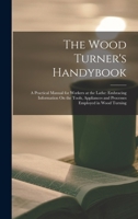 The Wood Turner's Handy Book: A Practical Manual For Workers At The Lathe, Embracing Information On The Tools, Appliances, And Processes Employed In Wood Turning 1165083531 Book Cover