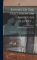 Report Of The Discussion On American Slavery ...: Between Mr. George Thompson And The Rev. R.j. Breckinridge, ... June, 1836 101721963X Book Cover
