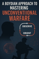 A Boydian Approach to Mastering Unconventional Warfare (Military Strategy) B0CQHR254H Book Cover
