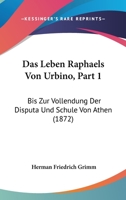 Das Leben Raphaels Von Urbino, Part 1: Bis Zur Vollendung Der Disputa Und Schule Von Athen (1872) 1160059241 Book Cover