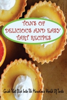 Tons Of Delicious And Easy Tart Recipes: Guide That Dive Into The Marvelous World Of Tarts: Colourful Images Of Delicious Tarts B096TTSS7W Book Cover
