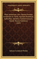 Elixir Jesuiticum, Sive, Quinta Essentia Jesuitarum Ex Variis, Inprimis Pontificijs, Authoribus Alembico Veritatis Extracta, Mundi Theatro Exhibetur 1164632663 Book Cover