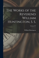 The Works of the Reverend William Huntington, S. S., Volume IV 1018235752 Book Cover