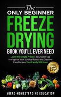 The Only Beginner Freeze Drying Book You'll Ever Need: Learn the Simple Process to Create Food Storage for Your Survival Pantry and Discover Easy Recipes Your Family Will Love 196075100X Book Cover