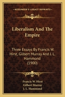 Liberalism and the Empire; Three Essays by Francis W. Hirst, Gilbert Murray and J.L. Hammond 1372099999 Book Cover