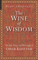 The Wine of Wisdom: The Life, Poetry and Philosophy of Omar Khayyam 1851685049 Book Cover