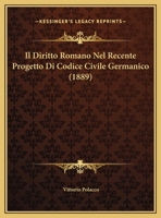Il Diritto Romano Nel Recente Progetto Di Codice Civile Germanico (1889) 1160879710 Book Cover