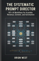 The systematic prompt director: 107+ AI Workflows for Scalable Revenue, Content, and Automation B0GJ8TV1JH Book Cover