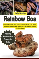 RAINBOW BOA: Rainbow Boa Snake Book Guide To Feeding, Health, Cost, Breeds, Behaviors, Habitats, Cages, Interaction, Life Cycle And Choosing The Right Snakes B0F1L3YRX7 Book Cover