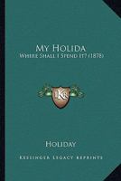 My Holida: Where Shall I Spend It? (1878) 1120330726 Book Cover