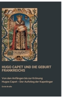 Hugo Capet und die Geburt Frankreichs: Von den Anfängen bis zur Krönung Hugos Capet - Der Aufstieg der Kapetinger (German Edition) 3384450965 Book Cover