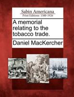 A memorial relating to the tobacco-trade. 1275713580 Book Cover