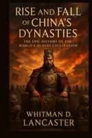 Rise and Fall of China’s Dynasties: The Epic History of the World’s Oldest Civilization B0FR8VQ5JQ Book Cover