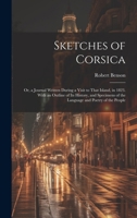 Sketches of Corsica: Or, a Journal Written During a Visit to That Island, in 1823. With an Outline of Its History, and Specimens of the Lan 1021716588 Book Cover