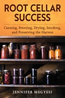 Root Cellar Success: Canning, Freezing, Drying, Smoking, and Preserving the Harvest 1510787925 Book Cover