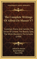 The Complete Writings of Alfred de Musset V7: Croisilles, Pierre and Camille, the Secret of Javotte, the Beauty Spot, the White Blackbird, the Grisette 1443718637 Book Cover