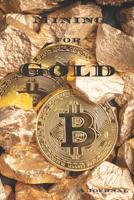 Mining for Gold A Journal: 150 Page Blank Lined Notebook Journal Bitcoins and Gold Nuggets 1076677525 Book Cover