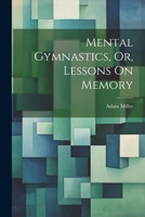 Mental Gymnastics, Or, Lessons On Memory 1377407543 Book Cover