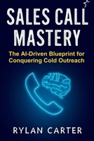 Sales Call Mastery: The AI-Driven Blueprint for Conquering Cold Outreach B0FDQS1MR5 Book Cover
