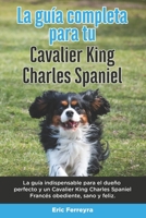 La Guía Completa Para Tu Cavalier King Charles Spaniel: La guía indispensable para el dueño perfecto y un Cavalier King Charles Spaniel obediente, san B096TRSWH1 Book Cover