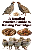 A Detailed Practical Guide to Raising Partridges (The Detailed Homestead Flock Series) B0FJ1F56MC Book Cover