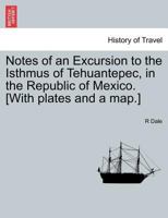 Notes of an Excursion to the Isthmus of Tehuantepec, in the Republic of Mexico. [With plates and a map.] 1241425094 Book Cover