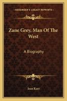 Zane Grey, Man Of The West: A Biography 1163142484 Book Cover