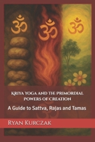 Kriya Yoga and the Primordial Powers of Creation: A Guide to Sattva, Rajas and Tamas B0F8831VYN Book Cover