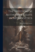 The Freedom of Authority Essays in Apologetics 1022152890 Book Cover
