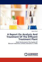A Report On Analysis And Treatment Of The Effluent Treatment Plant: Work Performed In The Facility Of Blossom Industries Limited, Daman(U.T), India 3848486202 Book Cover