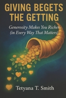 GIVING BEGETS THE GETTING: Generosity Makes You Richer (in Every Way That Matters) B0G59TYT7T Book Cover