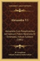 Alexandra V1: Alexandra Cum Paraphrasibus Ad Codicum Fidem Recensita Et Emendata, Indices Subiecti (1881) 1161014853 Book Cover