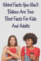 Weird Facts You Wont Believe Are True Best Facts For Kids And Adults: Unbelivevable But True Facts B08PKZ8STY Book Cover
