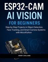 ESP32-CAM AI VISION: A Step-by-Step Guide to Building Image Detection, Face Tracking, and Smart Camera Projects with MicroPython B0G4Q2K428 Book Cover