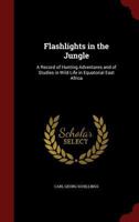 Flashlights in the Jungle: A Record of Hunting Adventures and of Studies in Wild Life in Equatorial East Africa 1018499628 Book Cover