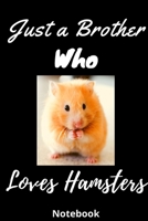 Just a Brother Who Loves Hamsters Notebook : Lined Notebook Journal - White and Black - 120 Pages - Large for Hamsters Lovers - Gift Idea - (6 X 9 Inches) 1713412969 Book Cover