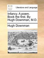 Infancy. A poem. Book the first. By Hugh Downman, M.D. 124103821X Book Cover