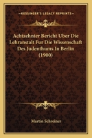 Achtzehnter Bericht Uber Die Lehranstalt Fur Die Wissenschaft Des Judenthums In Berlin (1900) 1161024662 Book Cover